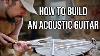 How To Build A World Class Acoustic Guitar In Your Garage 4 Years Of Instruction In One Video